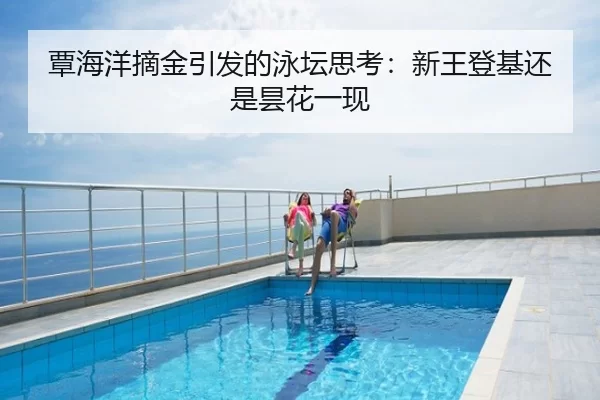 覃海洋摘金引发的泳坛思考：新王登基还是昙花一现